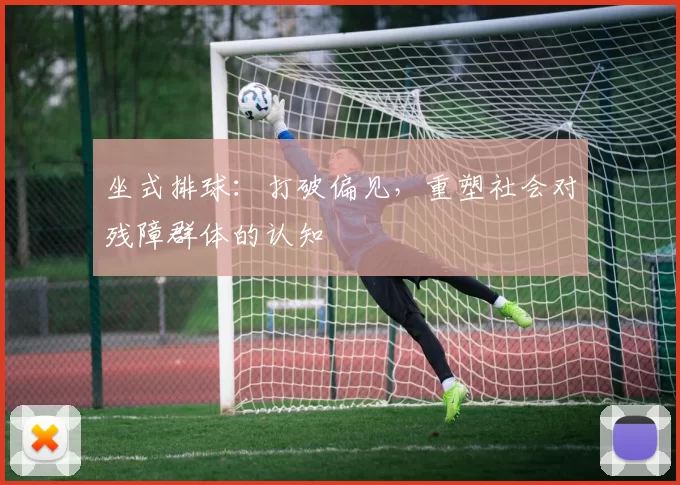 坐式排球：打破偏见，重塑社会对残障群体的认知