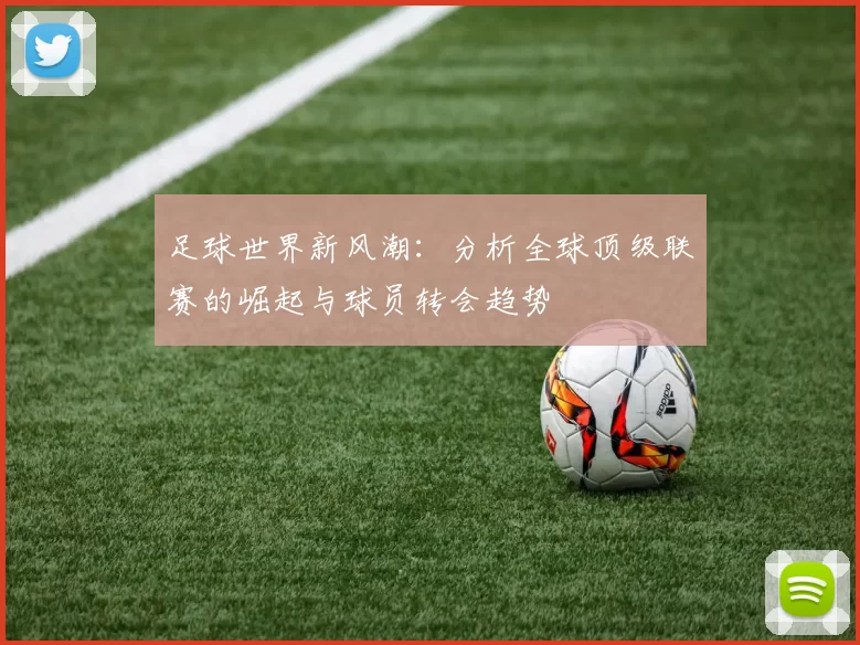 足球世界新风潮：分析全球顶级联赛的崛起与球员转会趋势