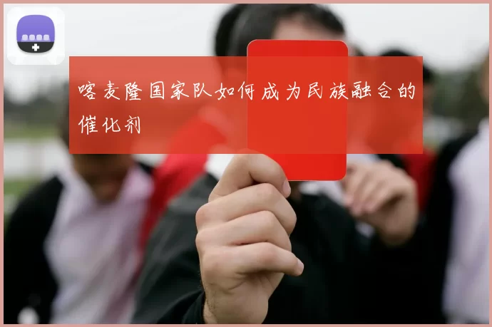 喀麦隆国家队如何成为民族融合的催化剂