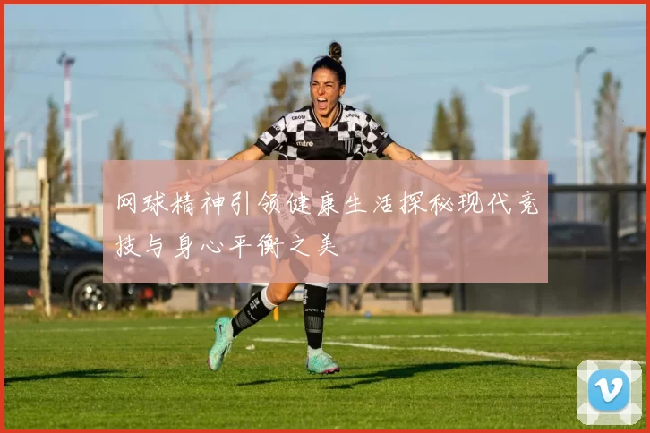 网球精神引领健康生活探秘现代竞技与身心平衡之美