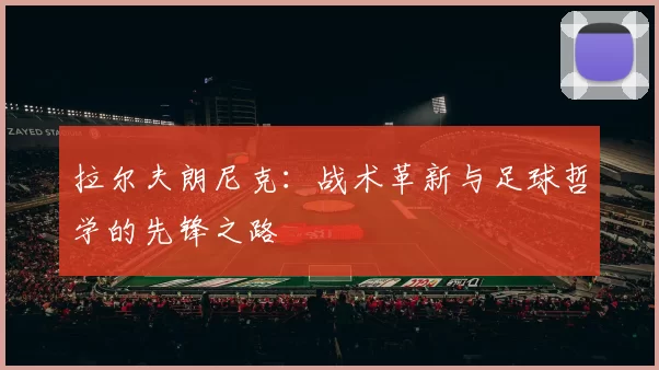 拉尔夫朗尼克：战术革新与足球哲学的先锋之路