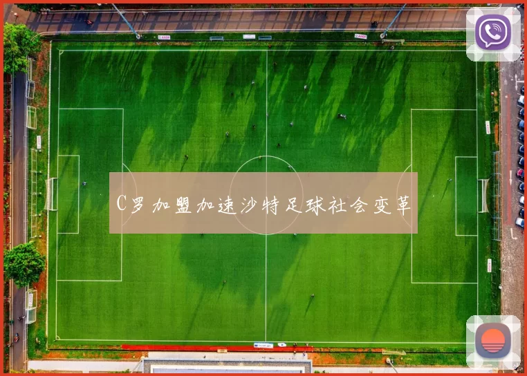 C罗加盟加速沙特足球社会变革