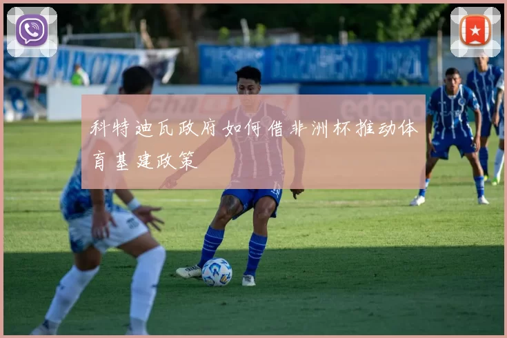 科特迪瓦政府如何借非洲杯推动体育基建政策