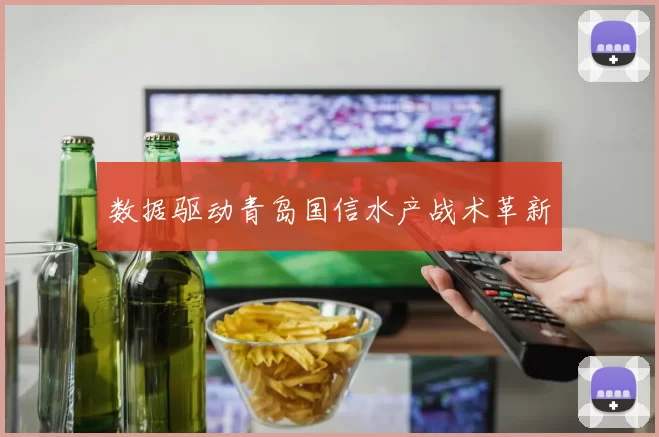 数据驱动青岛国信水产战术革新
