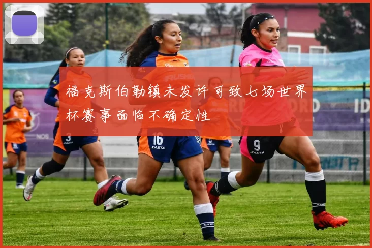 福克斯伯勒镇未发许可致七场世界杯赛事面临不确定性