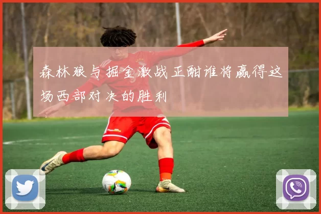 森林狼与掘金激战正酣谁将赢得这场西部对决的胜利