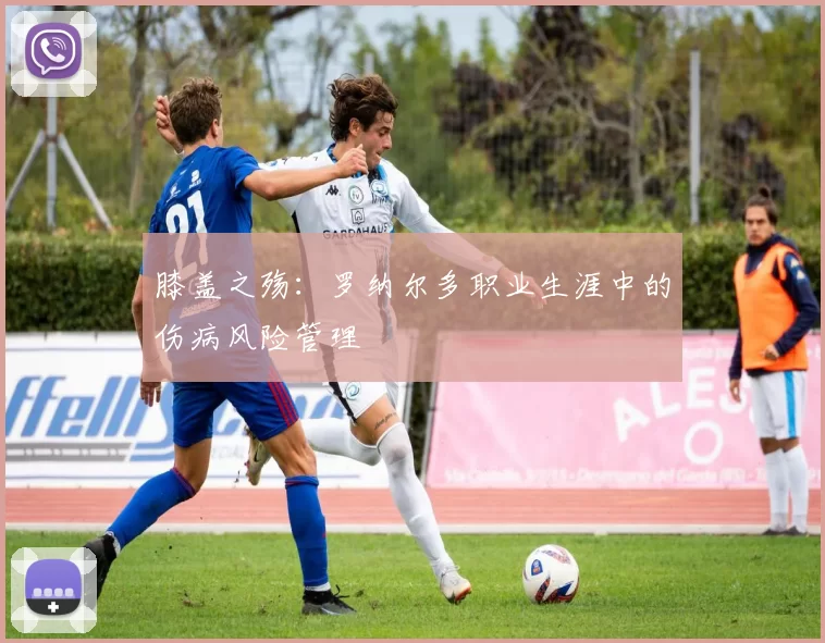 膝盖之殇：罗纳尔多职业生涯中的伤病风险管理
