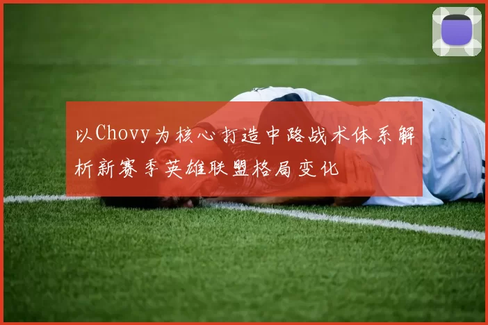以Chovy为核心打造中路战术体系解析新赛季英雄联盟格局变化