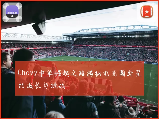 Chovy中单崛起之路揭秘电竞圈新星的成长与挑战