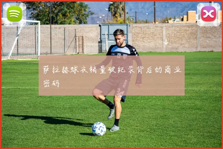 萨拉赫球衣销量破纪录背后的商业密码
