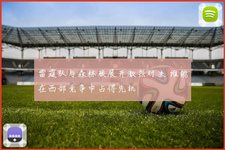 雷霆队与森林狼展开激烈对决 谁能在西部竞争中占得先机