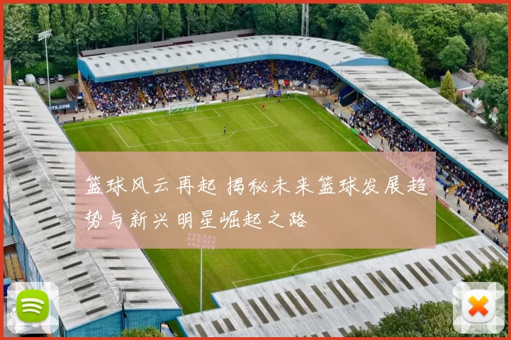 篮球风云再起 揭秘未来篮球发展趋势与新兴明星崛起之路