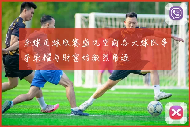 全球足球联赛盛况空前各大球队争夺荣耀与财富的激烈角逐