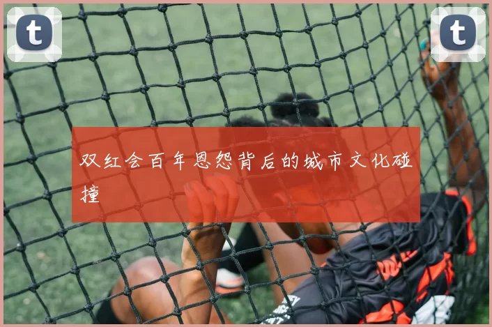双红会百年恩怨背后的城市文化碰撞