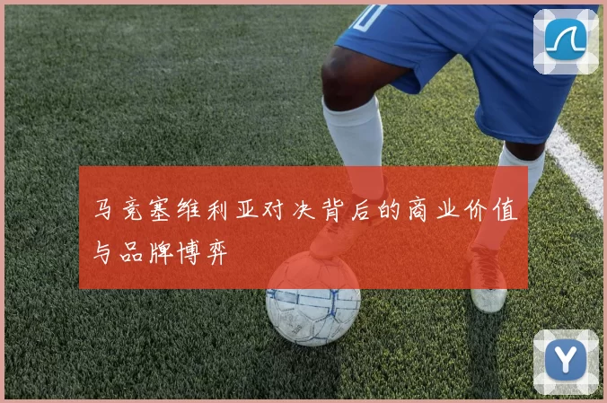 马竞塞维利亚对决背后的商业价值与品牌博弈